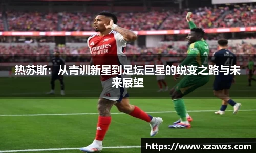 热苏斯：从青训新星到足坛巨星的蜕变之路与未来展望