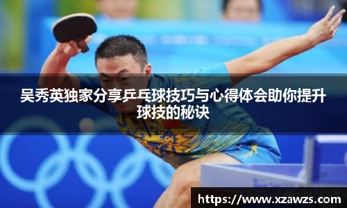 吴秀英独家分享乒乓球技巧与心得体会助你提升球技的秘诀