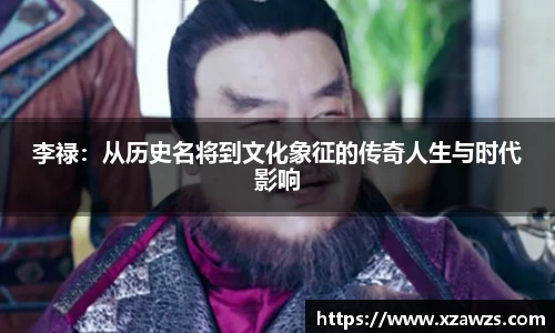 李禄：从历史名将到文化象征的传奇人生与时代影响