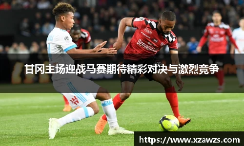 甘冈主场迎战马赛期待精彩对决与激烈竞争